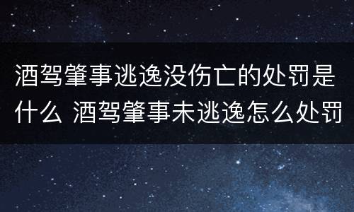 酒驾肇事逃逸没伤亡的处罚是什么 酒驾肇事未逃逸怎么处罚