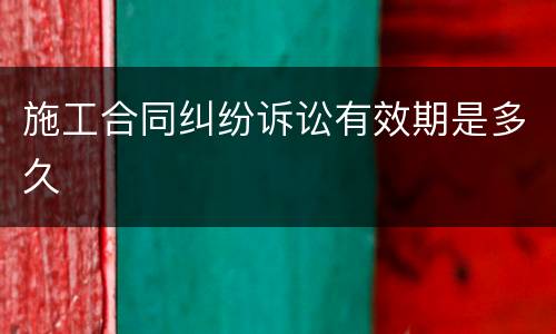 施工合同纠纷诉讼有效期是多久