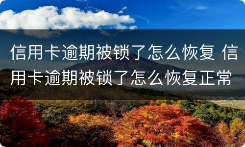 信用卡逾期被锁了怎么恢复 信用卡逾期被锁了怎么恢复正常