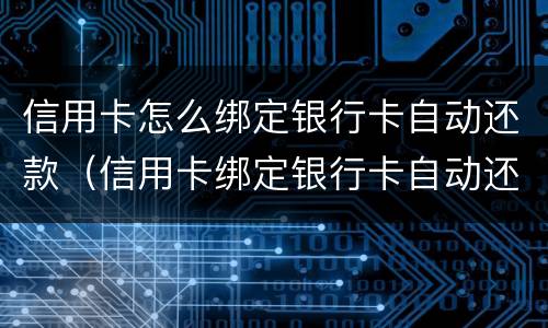 信用卡怎么绑定银行卡自动还款（信用卡绑定银行卡自动还款怎么取消）