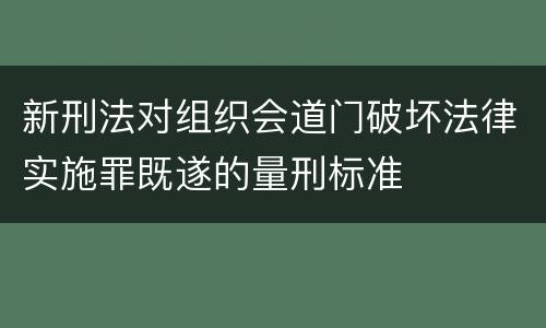 新刑法对组织会道门破坏法律实施罪既遂的量刑标准