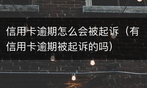 信用卡逾期怎么会被起诉（有信用卡逾期被起诉的吗）