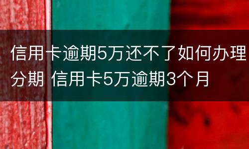 信用卡逾期5万还不了如何办理分期 信用卡5万逾期3个月