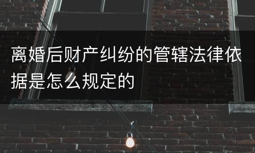 离婚后财产纠纷的管辖法律依据是怎么规定的