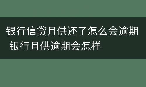 银行信贷月供还了怎么会逾期 银行月供逾期会怎样