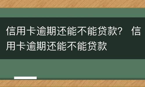 信用卡逾期还能不能贷款？ 信用卡逾期还能不能贷款