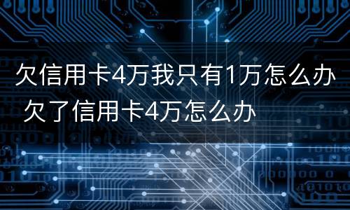欠信用卡4万我只有1万怎么办 欠了信用卡4万怎么办