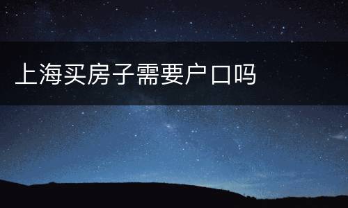 上海买房子需要户口吗