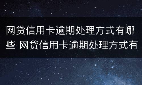 网贷信用卡逾期处理方式有哪些 网贷信用卡逾期处理方式有哪些呢