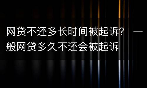 网贷不还多长时间被起诉？ 一般网贷多久不还会被起诉