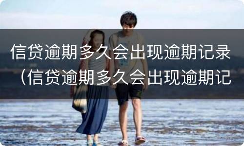 信贷逾期多久会出现逾期记录（信贷逾期多久会出现逾期记录信息）