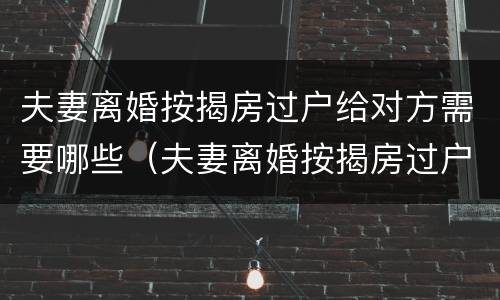 夫妻离婚按揭房过户给对方需要哪些（夫妻离婚按揭房过户给对方需要哪些手续）