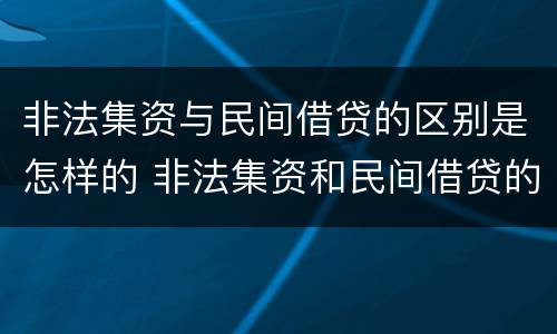非法集资与民间借贷的区别是怎样的 非法集资和民间借贷的区别