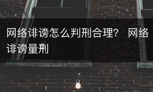 网络诽谤怎么判刑合理？ 网络诽谤量刑