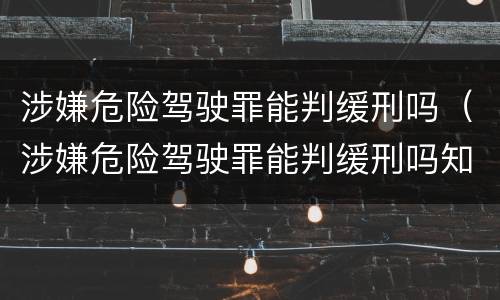涉嫌危险驾驶罪能判缓刑吗（涉嫌危险驾驶罪能判缓刑吗知乎）