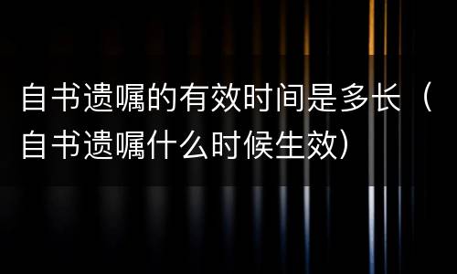 自书遗嘱的有效时间是多长（自书遗嘱什么时候生效）