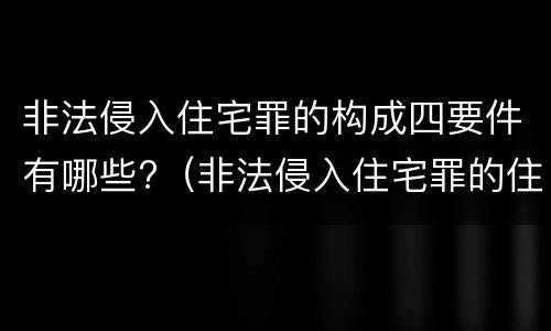 非法侵入住宅罪的构成四要件有哪些?（非法侵入住宅罪的住宅包括）