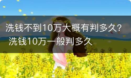 洗钱不到10万大概有判多久？ 洗钱10万一般判多久