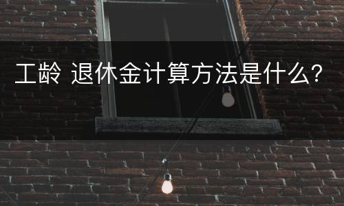 工龄 退休金计算方法是什么？