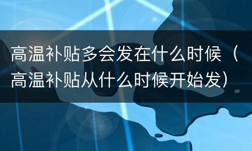 高温补贴多会发在什么时候（高温补贴从什么时候开始发）