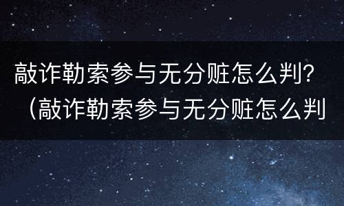 敲诈勒索参与无分赃怎么判？（敲诈勒索参与无分赃怎么判定）