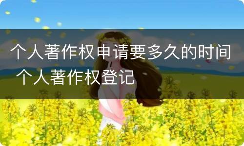 个人著作权申请要多久的时间 个人著作权登记