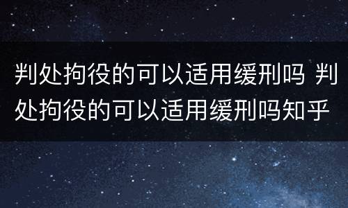 判处拘役的可以适用缓刑吗 判处拘役的可以适用缓刑吗知乎