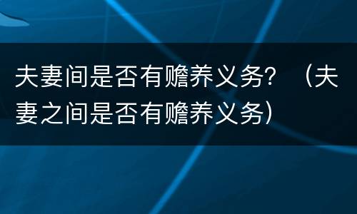 夫妻间是否有赡养义务？（夫妻之间是否有赡养义务）