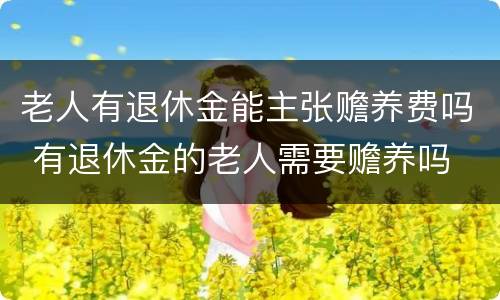 老人有退休金能主张赡养费吗 有退休金的老人需要赡养吗