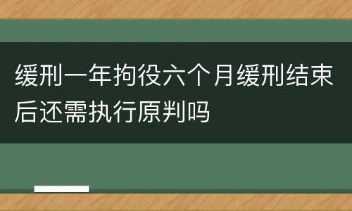 缓刑一年拘役六个月缓刑结束后还需执行原判吗