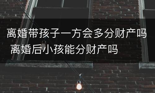 离婚带孩子一方会多分财产吗 离婚后小孩能分财产吗