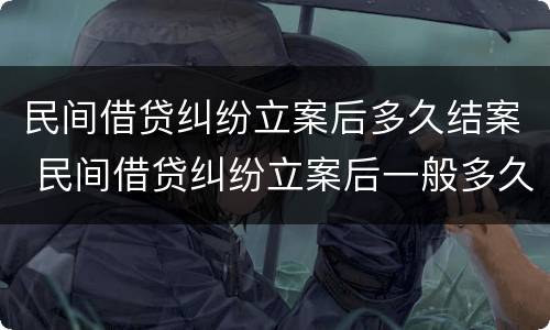 民间借贷纠纷立案后多久结案 民间借贷纠纷立案后一般多久结案
