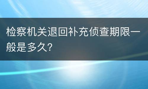 检察机关退回补充侦查期限一般是多久？