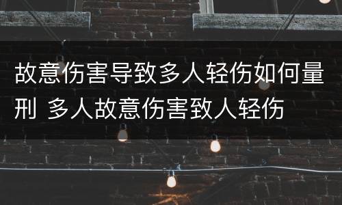 故意伤害导致多人轻伤如何量刑 多人故意伤害致人轻伤