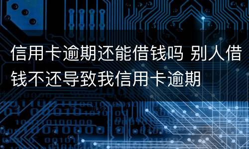 信用卡逾期还能借钱吗 别人借钱不还导致我信用卡逾期