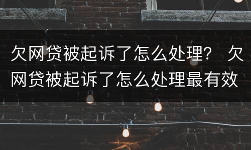 欠网贷被起诉了怎么处理？ 欠网贷被起诉了怎么处理最有效
