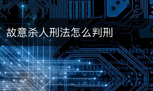 故意杀人刑法怎么判刑