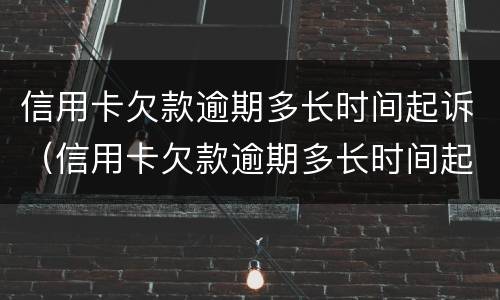 信用卡欠款逾期多长时间起诉（信用卡欠款逾期多长时间起诉有效）