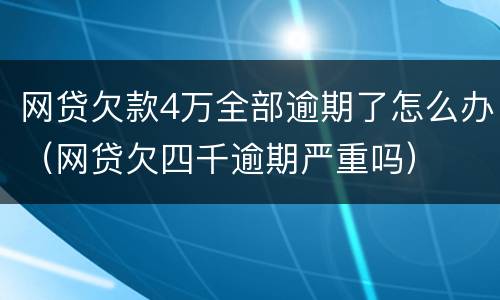 网贷欠款4万全部逾期了怎么办（网贷欠四千逾期严重吗）