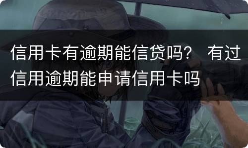 信用卡有逾期能信贷吗？ 有过信用逾期能申请信用卡吗