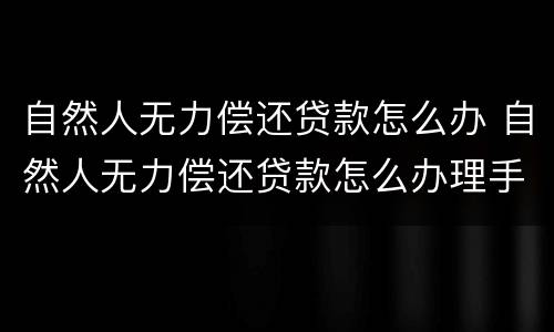 自然人无力偿还贷款怎么办 自然人无力偿还贷款怎么办理手续