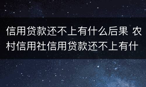 信用贷款还不上有什么后果 农村信用社信用贷款还不上有什么后果