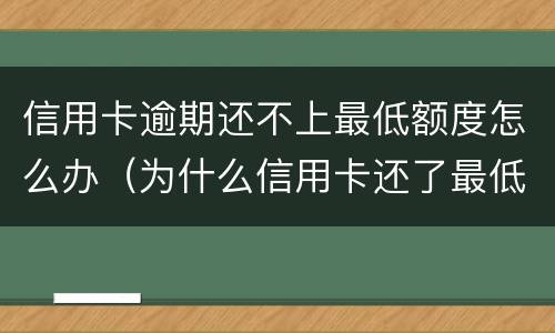 信用卡逾期还不上最低额度怎么办（为什么信用卡还了最低还显示逾期）