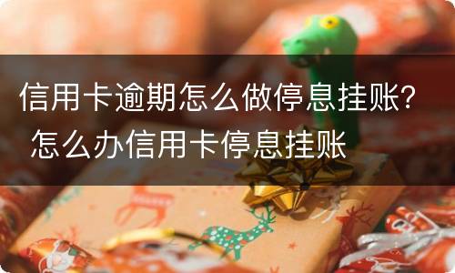 信用卡逾期怎么做停息挂账？ 怎么办信用卡停息挂账