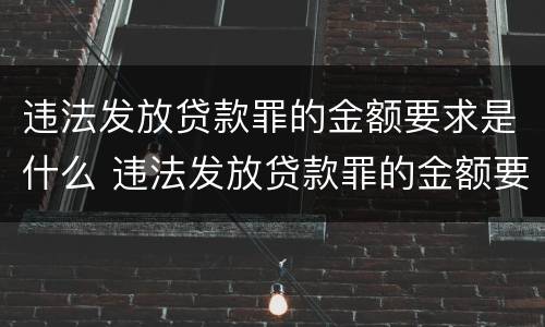 违法发放贷款罪的金额要求是什么 违法发放贷款罪的金额要求是什么意思