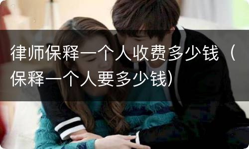 律师保释一个人收费多少钱（保释一个人要多少钱）