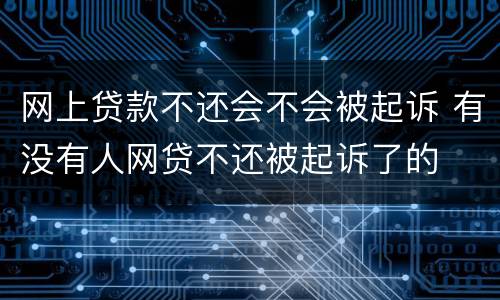 网上贷款不还会不会被起诉 有没有人网贷不还被起诉了的