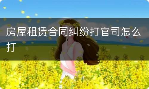 房屋租赁合同纠纷打官司怎么打