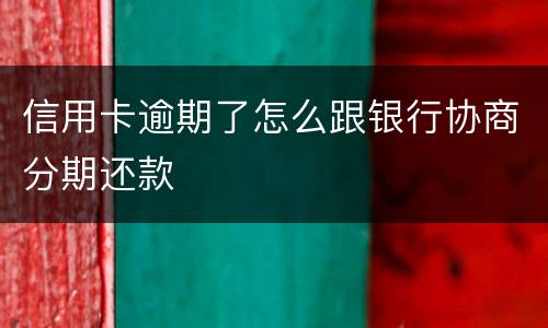 信用卡逾期了怎么跟银行协商分期还款