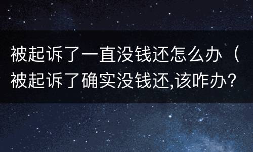 被起诉了一直没钱还怎么办（被起诉了确实没钱还,该咋办?最好的解决方法?）